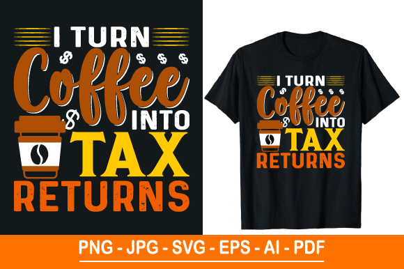 I Turn Coffee into Tax Returns, T Shirt Graphics for Print Templates